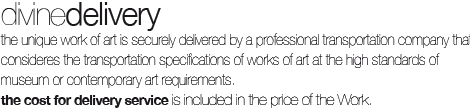 delivered by a professional transportation company that consideres the transportation specifications of works of art at the high standards of museum or contemporary art requirements.