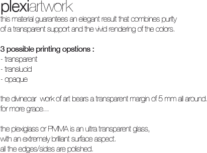 this material guarantees an elegant result that combines purity of a transparent support and the vivid rendering of the colors. 3 possible printing opstions, transparent, translucid, opaque